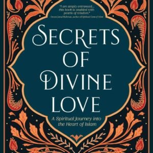 Secrets of Divine Love: A Spiritual Journey into the Heart of Islam