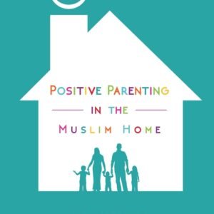 Positive Parenting in the Muslim Home