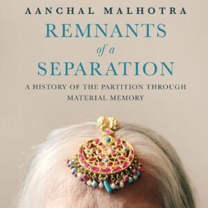 Remnants of a Separation by Aanchal Malhotra | A History of the Partition Through Material Memory