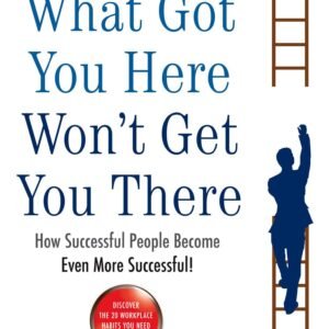 What Got You Here Won't Get You There by Marshall Goldsmith | How Successful People Become Even More Successful