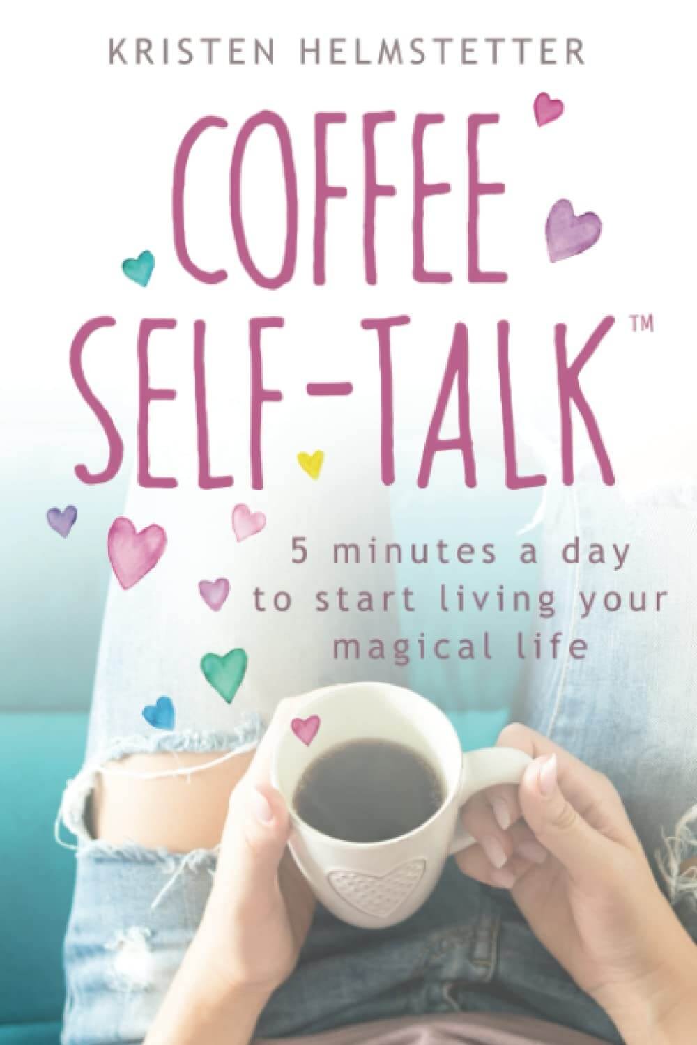 Coffee Self-Talk by Kristen Helmstetter | Change Your Life One Thought at a Time