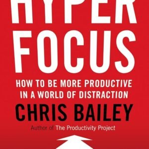 Hyperfocus by Chris Bailey | How to Work Less to Achieve More