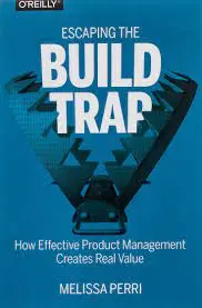 Escaping the Build Trap by Melissa Perri | How Effective Product Management Creates Real Value