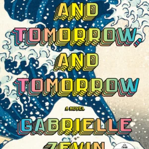 Tomorrow, and Tomorrow, and Tomorrow by Gabrielle Zevin | A Moving Novel About Friendship, Love, and Creativity