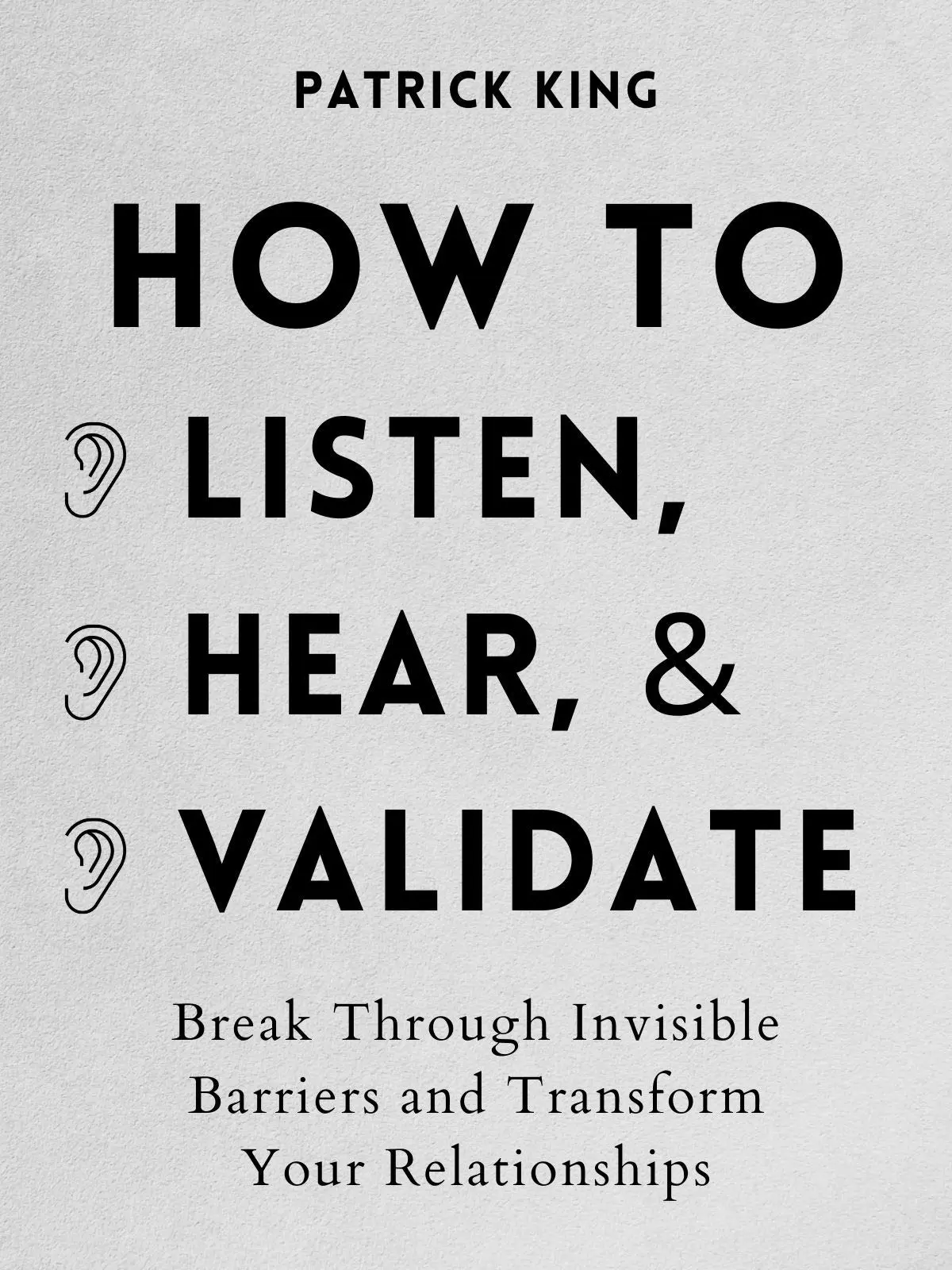 How to Listen, Hear, and Validate by Patrick King | Improve Communication and Build Stronger Relationships