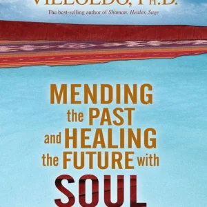 Mending the Past & Healing the Future with Soul Retrieval by Alberto Villoldo | A Guide to Spiritual Healing