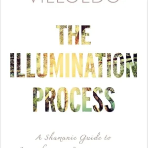 The Illumination Process by Alberto Villoldo | A Guide to Spiritual Healing and Personal Transformation