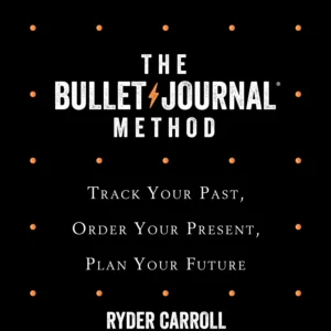 The Bullet Journal Method by Ryder Carroll | Organize Your Life, Plan Your Goals, and Track Your Progress