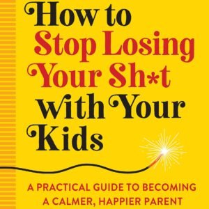 How to Stop Losing Your Sh*t with Your Kids